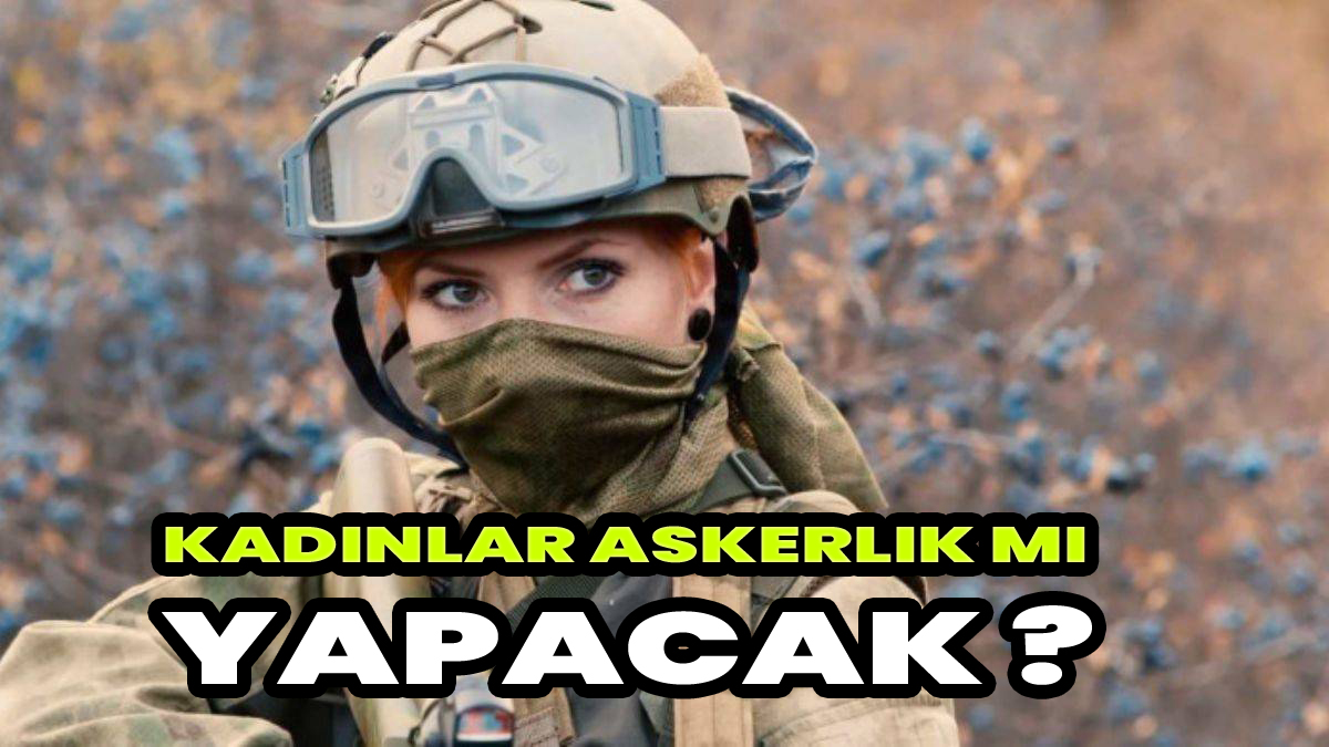 Kadınlar askerlik mi yapacak ?