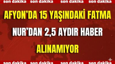 Afyon’da 15 Yaşındaki Fatma Nur’dan 2,5 Aydır Haber Alınamıyor Afyonkarahisar